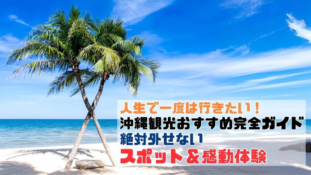 人生で一度は行きたい！沖縄観光おすすめ完全ガイド｜絶対外せないスポット＆感動体験